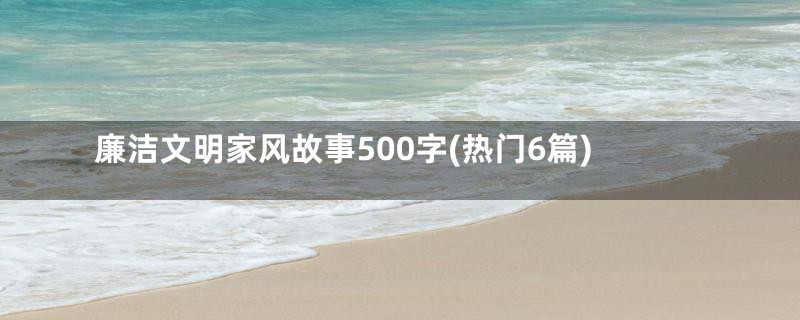 廉洁文明家风故事500字(热门6篇)