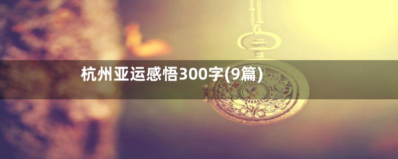 杭州亚运感悟300字(9篇)