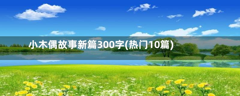 小木偶故事新篇300字(热门10篇)