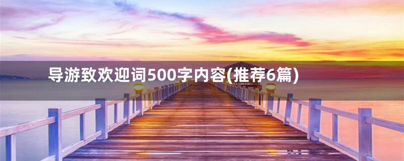 导游致欢迎词500字内容(推荐6篇)