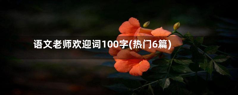语文老师欢迎词100字(热门6篇)